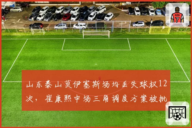 山东泰山莫伊塞斯场均丢失球权12次，崔康熙中场三角调度方案被批致命隐患