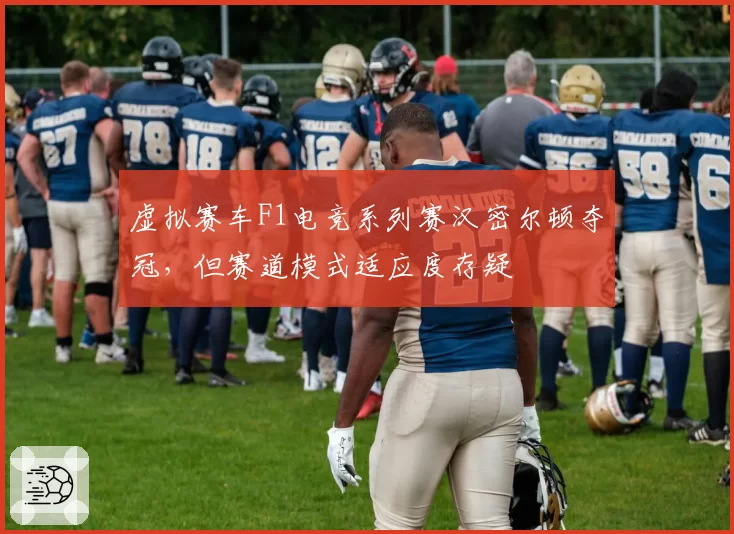 虚拟赛车F1电竞系列赛汉密尔顿夺冠，但赛道模式适应度存疑