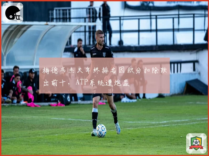 梅德韦杰夫年终排名因积分扣除跌出前十，ATP系统遭炮轰