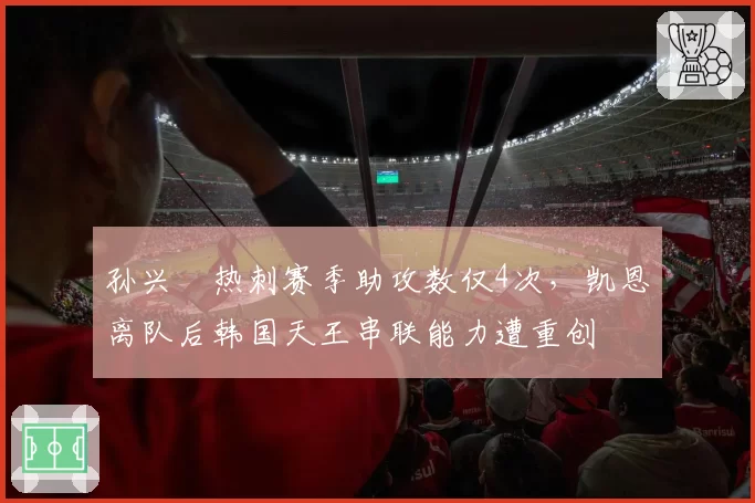 孙兴慜热刺赛季助攻数仅4次,凯恩离队后韩国天王串联能力遭重创