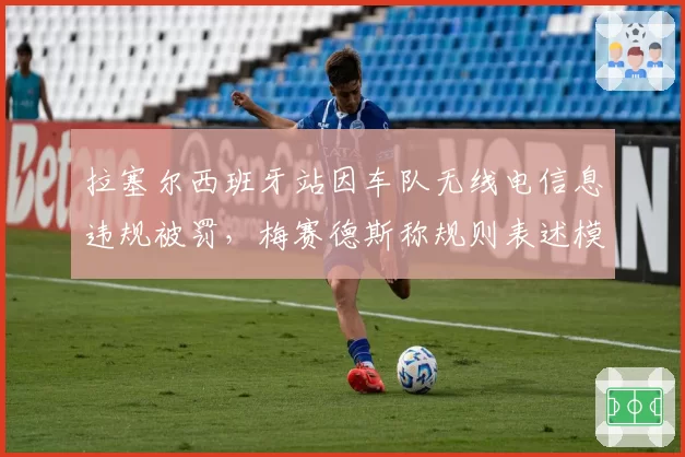 拉塞尔西班牙站因车队无线电信息违规被罚，梅赛德斯称规则表述模糊