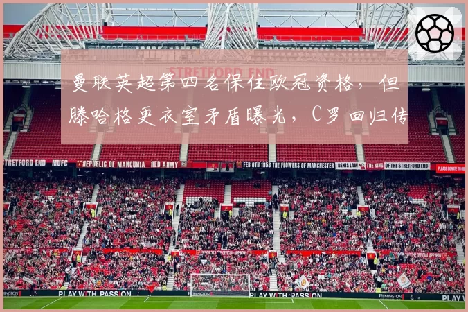 曼联英超第四名保住欧冠资格，但滕哈格更衣室矛盾曝光，C罗回归传闻再起