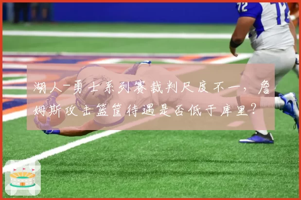 湖人-勇士系列赛裁判尺度不一，詹姆斯攻击篮筐待遇是否低于库里？