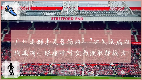 广州龙狮李炎哲场均2.7次失误成内线漏洞，球迷呼吁交易换取即战力