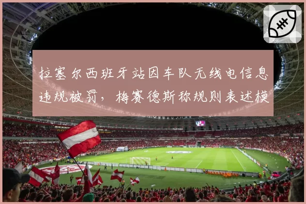 拉塞尔西班牙站因车队无线电信息违规被罚，梅赛德斯称规则表述模糊
